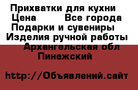 Прихватки для кухни › Цена ­ 50 - Все города Подарки и сувениры » Изделия ручной работы   . Архангельская обл.,Пинежский 